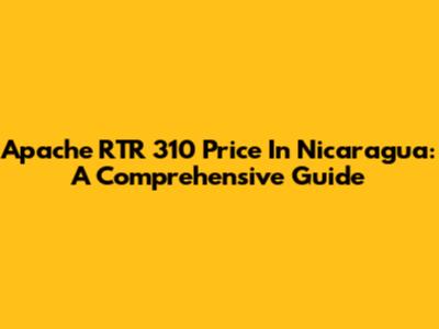 Apache RTR 310 Price In Nicaragua: A Comprehensive Guide