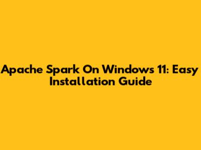 Apache Spark On Windows 11: Easy Installation Guide