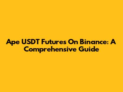 Ape USDT Futures On Binance: A Comprehensive Guide