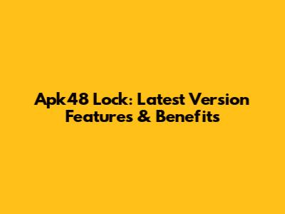 Apk48 Lock: Latest Version Features & Benefits