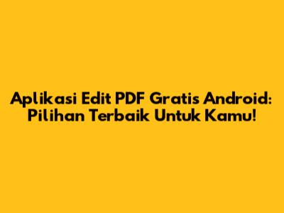 Aplikasi Edit PDF Gratis Android: Pilihan Terbaik Untuk Kamu!