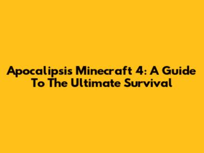 Apocalipsis Minecraft 4: A Guide To The Ultimate Survival