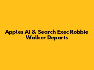 Apple's AI & Search Exec Robbie Walker Departs