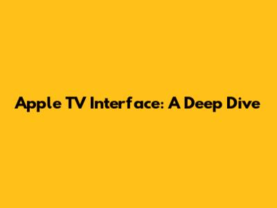 Apple TV Interface: A Deep Dive