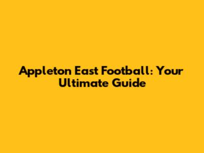 Appleton East Football: Your Ultimate Guide