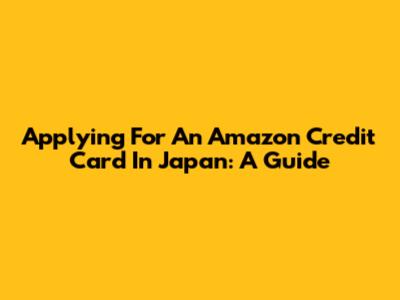 Applying For An Amazon Credit Card In Japan: A Guide