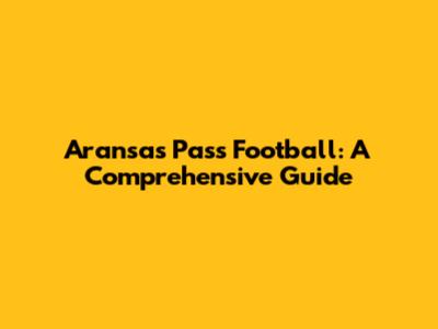 Aransas Pass Football: A Comprehensive Guide