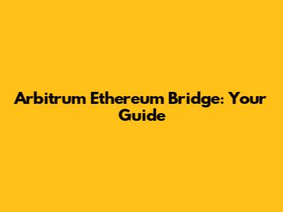 Arbitrum Ethereum Bridge: Your Guide