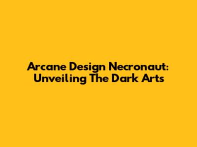 Arcane Design Necronaut: Unveiling The Dark Arts