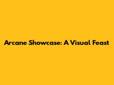 Arcane Showcase: A Visual Feast