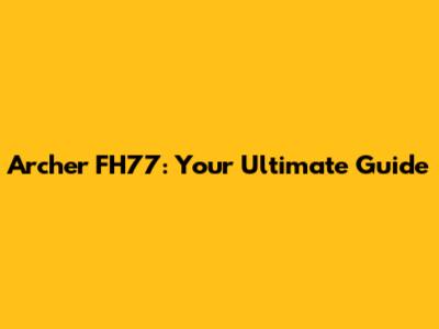 Archer FH77: Your Ultimate Guide
