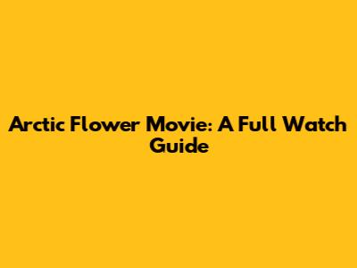 Arctic Flower Movie: A Full Watch Guide