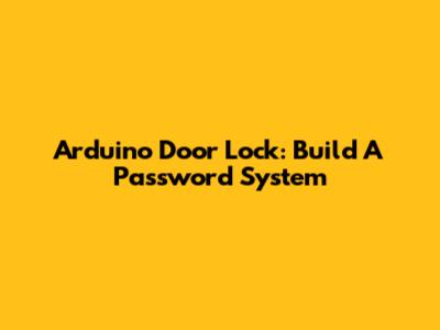 Arduino Door Lock: Build A Password System