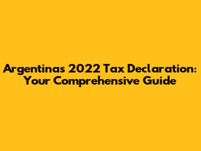 Argentina's 2022 Tax Declaration: Your Comprehensive Guide