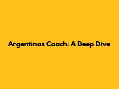 Argentina's Coach: A Deep Dive