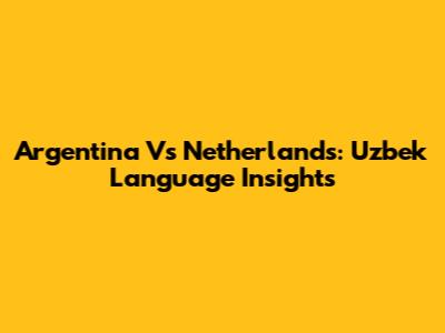 Argentina Vs Netherlands: Uzbek Language Insights