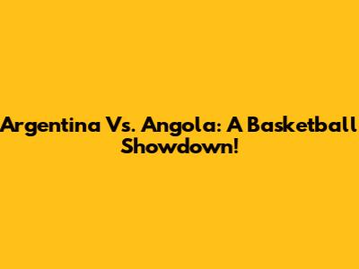 Argentina Vs. Angola: A Basketball Showdown!