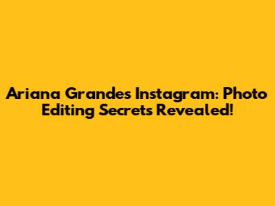 Ariana Grande's Instagram: Photo Editing Secrets Revealed!