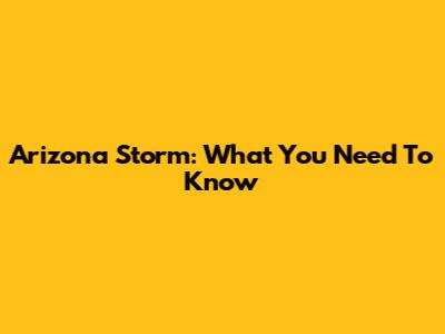 Arizona Storm: What You Need To Know