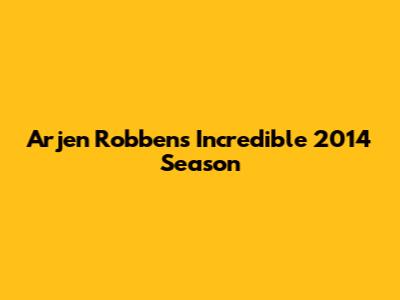 Arjen Robben's Incredible 2014 Season