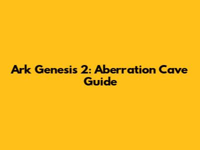 Ark Genesis 2: Aberration Cave Guide