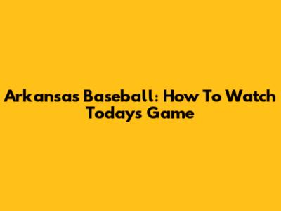 Arkansas Baseball: How To Watch Today's Game