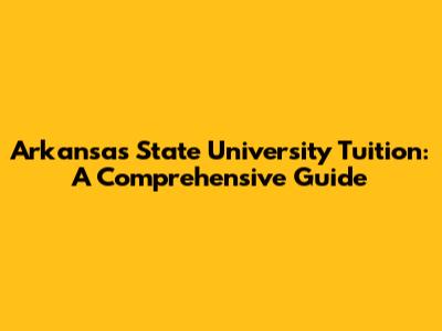 Arkansas State University Tuition: A Comprehensive Guide