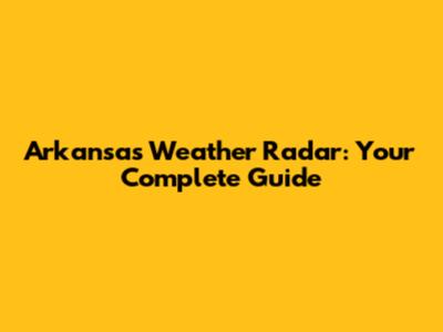Arkansas Weather Radar: Your Complete Guide