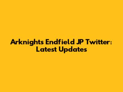 Arknights Endfield JP Twitter: Latest Updates