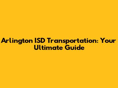 Arlington ISD Transportation: Your Ultimate Guide