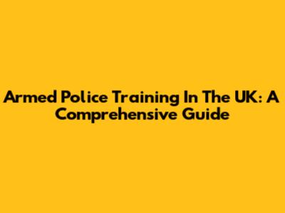 Armed Police Training In The UK: A Comprehensive Guide
