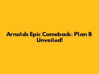 Arnold's Epic Comeback: Plan B Unveiled!