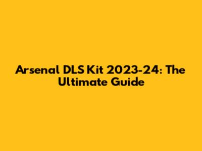 Arsenal DLS Kit 2023-24: The Ultimate Guide
