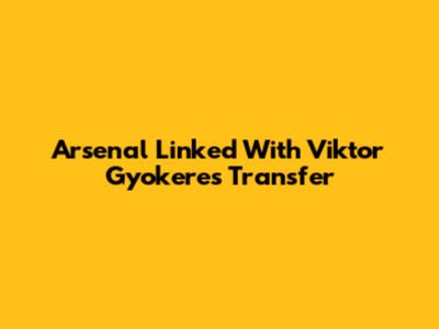 Arsenal Linked With Viktor Gyokeres Transfer