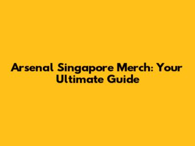 Arsenal Singapore Merch: Your Ultimate Guide