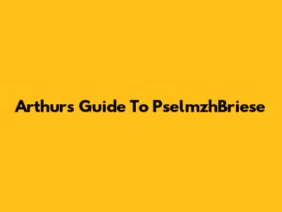 Arthur's Guide To PselmzhBriese