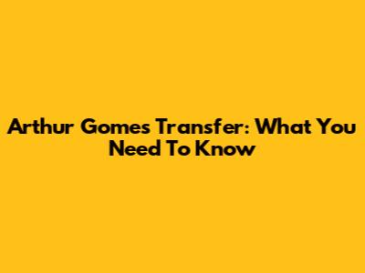 Arthur Gomes Transfer: What You Need To Know