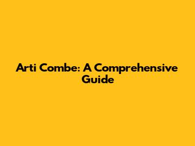 Arti Combe: A Comprehensive Guide