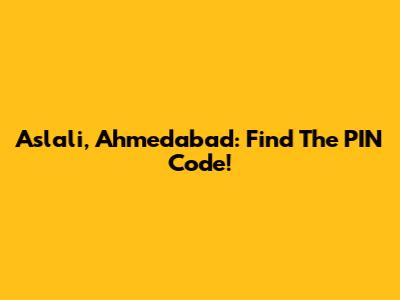 Aslali, Ahmedabad: Find The PIN Code!