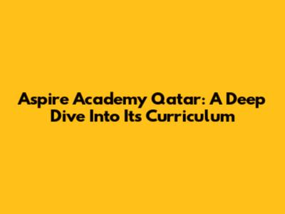 Aspire Academy Qatar: A Deep Dive Into Its Curriculum