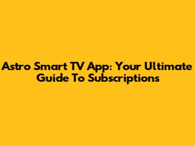 Astro Smart TV App: Your Ultimate Guide To Subscriptions