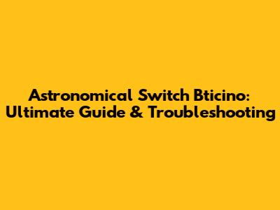 Astronomical Switch Bticino: Ultimate Guide & Troubleshooting