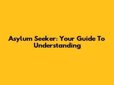 Asylum Seeker: Your Guide To Understanding