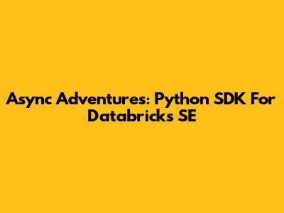 Async Adventures: Python SDK For Databricks SE