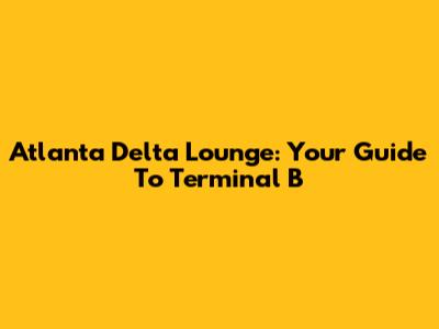 Atlanta Delta Lounge: Your Guide To Terminal B