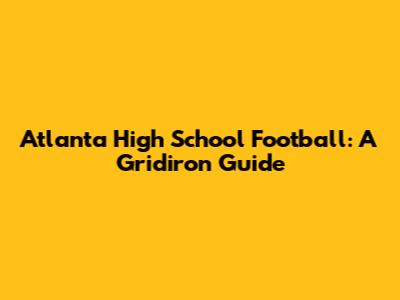 Atlanta High School Football: A Gridiron Guide