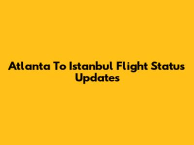 Atlanta To Istanbul Flight Status Updates