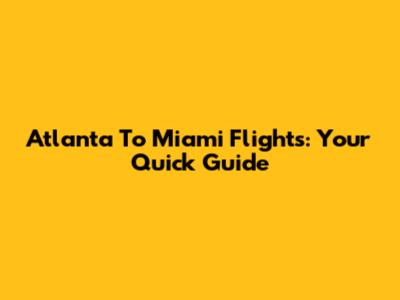 Atlanta To Miami Flights: Your Quick Guide