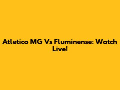 Atletico MG Vs Fluminense: Watch Live!