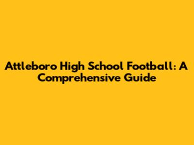 Attleboro High School Football: A Comprehensive Guide